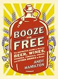 Booze for Free: The Definitive Guide to Making Beer, Wines, Cocktail Bases, Ciders, and Other Dr ink by Andy Hamilton