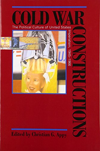 Cold War Constructions: The Political Culture of United States Imperialism, 1945-1966 (Culture, Politics, and the Cold War)