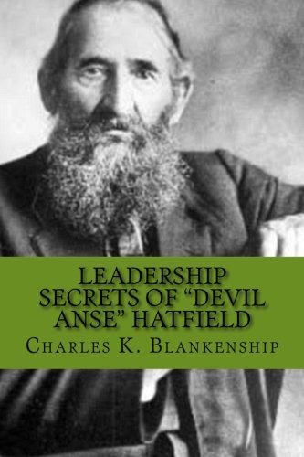 Leadership Secrets of "Devil Anse" Hatfield: 12 Rules for Life, Horse-trading and Leading Folks