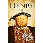Henry VIII: A Life From Beginning to End (Royalty Biography Book 7)