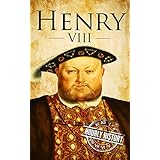 Henry VIII: A Life From Beginning to End (Royalty Biography Book 7)