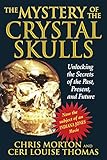 The Mystery of the Crystal Skulls: Unlocking the Secrets of the Past, Present, and Future by Chris Morton, Ceri Louise Thomas