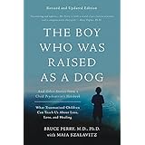 The Boy Who Was Raised as a Dog: And Other Stories from a Child Psychiatrist's Notebook--What Traumatized Children Can Teach Us About Loss, Love, and Healing