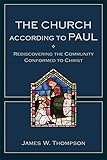 The Church according to Paul: Rediscovering the Community Conformed to Christ
