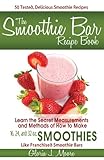 The Smoothie Bar Recipe Book - Secret Measurements and Methods by 