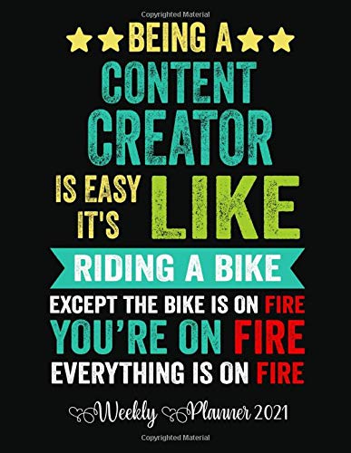 Being a Content Creator is easy it's like riding a bike except the bike is on fire you're on fire everything is on fire Weekly Planner 2021: Content ... Planner calendar ,Christmas & Birthday Gift