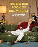 The Big Bad Book of Bill Murray: A Critical Appreciation of the World's Finest Actor by 