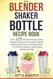 The Blender Shaker Bottle Recipe Book: Over 125 Protein Powder Shake Recipes Everyone Can Use for Vi