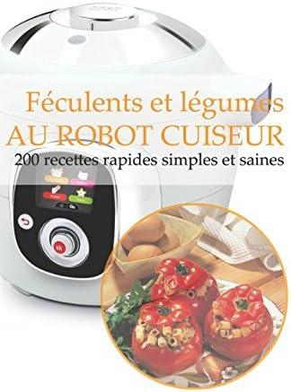 Féculents et légumes AU ROBOT CUISEUR: 200 recettes rapides, simples et saines (French Edition)