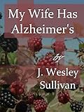 My Wife Has Alzheimer's by J. Wesley Sullivan