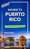 Moving to Puerto Rico: Living on the Island of Enchantment (Travel Book Series 1)