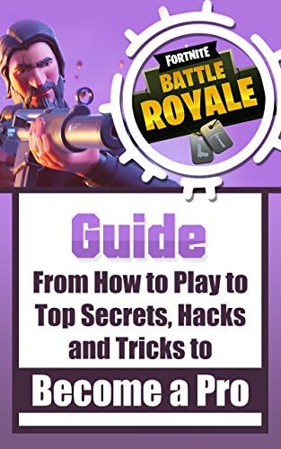 Fortnite Battle Royale Guide: From How to Play to Top Secrets, Hacks and Tricks To Become A Pro Kindle Edition
