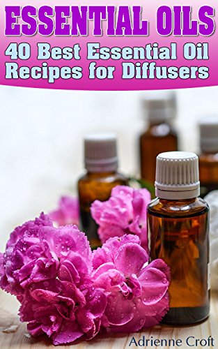 Essential Oils: 40 Best Essential Oil Recipes for Diffusers: (Essential Oils Book, The Essential Oils Guide, Essential Oils For Weight Loss, Aromatherapy, Young Living ) by [Croft, Adrienne]