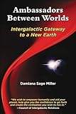 Ambassadors Between Worlds, Intergalactic Gateway to a New Earth by Damiana Sage Miller