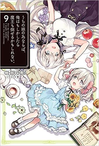 うちの娘の為ならば、俺はもしかしたら魔王も倒せるかもしれない。第01-09巻