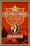 Front cover for the book The King of Vodka: The Story of Pyotr Smirnov and the Upheaval of an Empire by Linda Himelstein