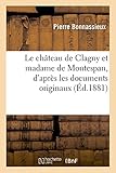 Le Château de Clagny Et Madame de Montespan, d'Après Les Documents Originaux (Histoire) (French Ed by 