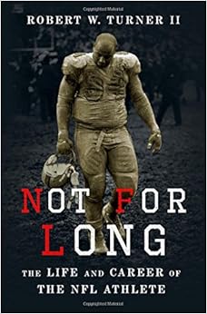 Not for Long: The Life and Career of the NFL Athlete, by Robert W. Turner II Not for Long: The Life and Career of the NFL Athlete, by Robert W. Turner II