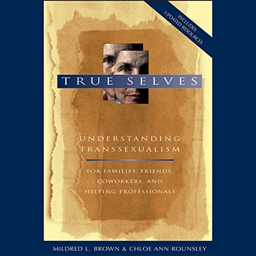 True Selves: Understanding Transsexualism - For Families, Friends, Coworkers, and Helping Professionals