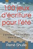 100 jeux d'écriture pour l'été: à emmener en vacances dans sa poche ! by