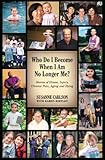 Who Do I Become When I Am No Longer Me?: Stories of Illness, Injury, Chronic Pain, Aging, and Dying by 
