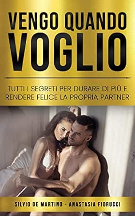 Amazon Com Vengo Quando Voglio Tutti I Segreti Per Durare Di Piu E Rendere Felice La Propria Partner Italian Edition Ebook De Martino Silvio Fiorucci Anastasia Kindle Store