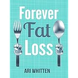 Forever Fat Loss: Escape the Low Calorie and Low Carb Diet Traps and Achieve Effortless and Permanent Fat Loss by Working with Your Biology Instead of Against It
