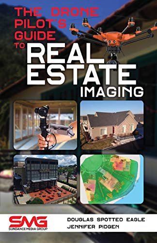 The Drone Pilot's Guide to Real Estate Imaging: Using Drones for Real Estate Photography and Video by Douglas Spotted Eagle, Jennifer Pidgen