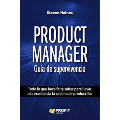Product Manager. Guía de supervivencia: Todo lo que hace falta saber para llevar a la excelencia la cadena de producción Product Manager. Guía de supervivencia: Todo lo que hace falta saber para llevar a la excelencia la cadena de producción