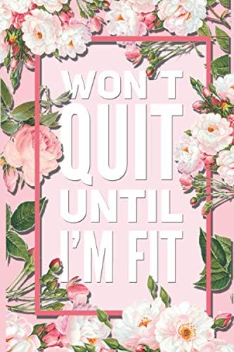 Won't Quit Until I'm Fit: Beautiful Pink Floral Motivational Quote 12 Week Diet Food Journal Daily Weight Loss Planner.