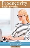Productivity Hacks Revealed: A 12 Step Program to Achieve Stress-Free Productivity