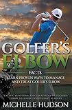 Golfer's Elbow Facts: Learn Proven Ways to Manage and Treat Golfer's Elbow: Causes, Symptoms and Tre by
