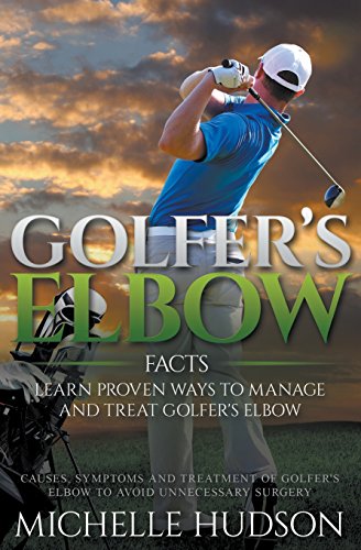 Golfer's Elbow Facts: Learn Proven Ways to Manage and Treat Golfer's Elbow: Causes, Symptoms and Tre by Michelle Hudson