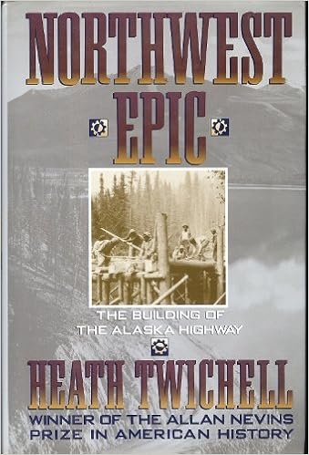 Northwest Epic: The Building of the Alaska Highway, by Heath Twichell Northwest Epic: The Building of the Alaska Highway, by Heath Twichell