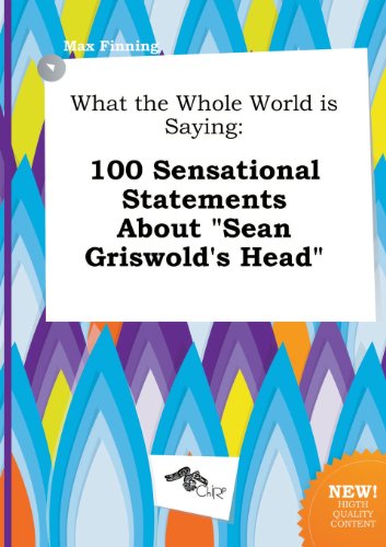 What the Whole World Is Saying: 100 Sensational Statements about Sean Griswold's Head