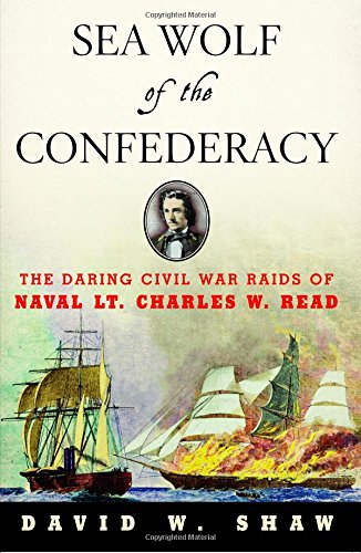 Sea Wolf of the Confederacy: The Daring Civil War Raids of Naval Lt. Charles W. Read