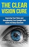 The Clear Vision Cure: Improving Your Vision and Strengthening Your Eyesight with Quick and Easy Exercises