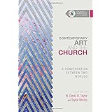 Contemporary Art and the Church: A Conversation Between Two Worlds (Studies in Theology and the Arts)