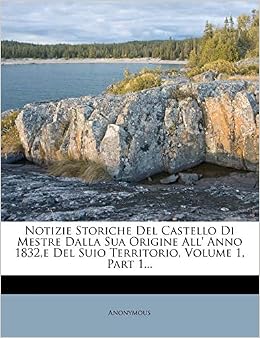Notizie Storiche Del Castello Di Mestre Dalla Sua Origine All' Anno 1832,E Del Suio Territorio, Volume 1, Part 1... (Italian Edition) (9781271808571)