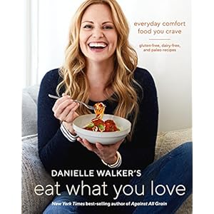 Danielle Walker's Eat What You Love: Everyday Comfort Food You Crave; Gluten-Free, Dairy-Free, and Paleo Recipes