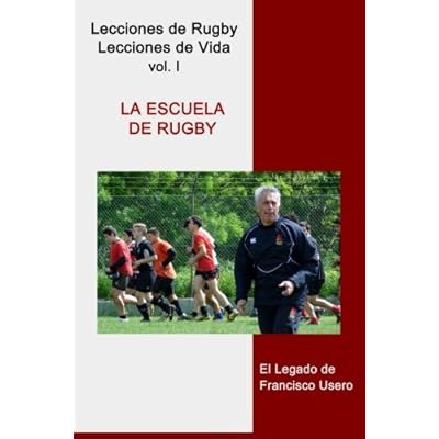 La escuela de rugby: El legado de Francisco Usero: Volume 1 (Lecciones de Rugby, Lecciones de Vida)