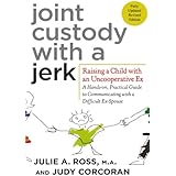 Joint Custody with a Jerk: Raising a Child with an Uncooperative Ex- A Hands-on, Practical Guide to Communicating with a Diff