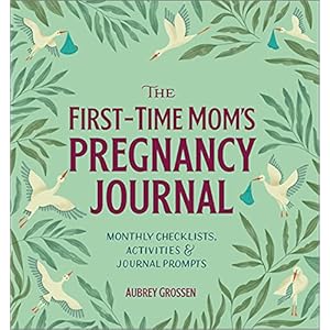 The First-Time Mom’s Pregnancy Journal: Monthly Checklists, Activities, & Journal Prompts