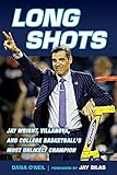Long Shots: Jay Wright, Villanova, and College Basketball’s Most Unlikely Champion