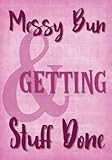 Messy Bun and Getting Things Stuff Done: Empowering Inspirational Quote Cover (Pink) 90-Day Organizer with To Do List, Goal Tracker, Habit Tracker and ... Busy Moms and Teen Girls with Calendars) by 