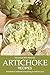 Delicious and Amazing Artichoke Recipes: Artichoke Cookbook everything to seduce you!