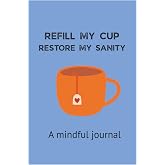 Refill My Cup, Restore My Sanity: A 90 day guided mindful journal
