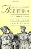 Agrippina: Sex, Power, and Politics in the Early Empire by Anthony A. Barrett