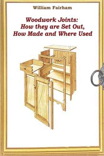 Woodwork Joints: How they are Set Out, How Made and Where Used