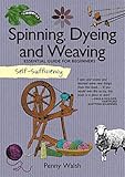 Self-Sufficiency: Spinning, Dyeing & Weaving: Essential Guide for Beginners (IMM Lifestyle Books) by Penny Walsh